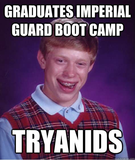 Graduates imperial guard boot camp Tryanids  Bad Luck Brian