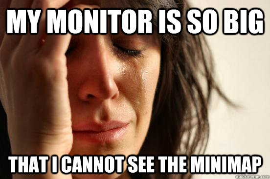My monitor is so big that i cannot see the minimap  First World Problems