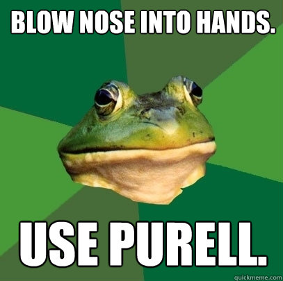 Blow nose into hands. use purell.  Foul Bachelor Frog