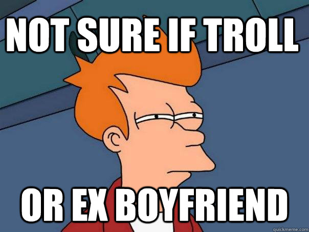 Not sure if troll or ex boyfriend  Futurama Fry