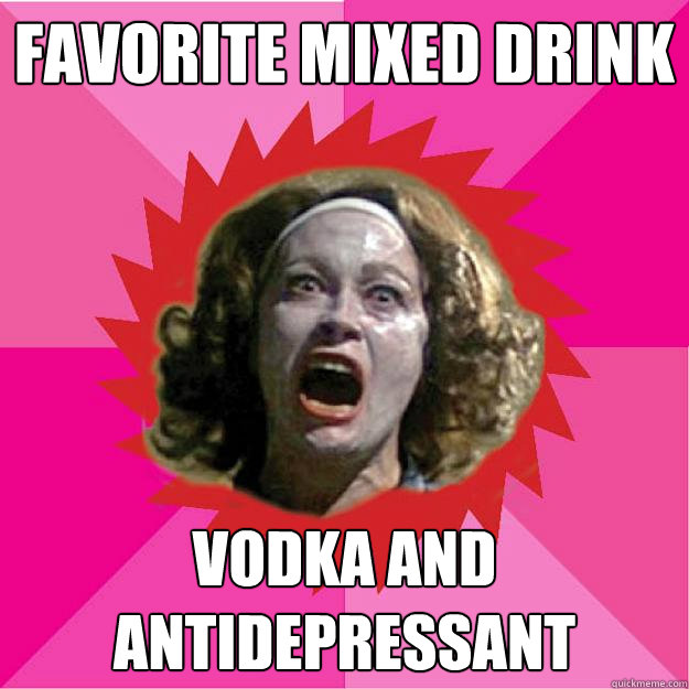 Favorite mixed drink vodka and Antidepressant  Psycho Mom