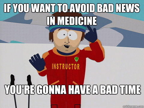 If you want to avoid bad news in medicine You're gonna have a bad time  south park ski instructor