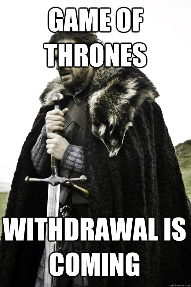 Game of Thrones Withdrawal is Coming - Game of Thrones Withdrawal is Coming  Winter is coming