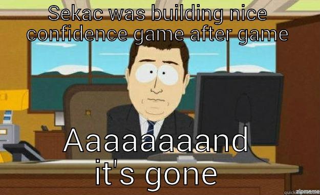 SEKAC WAS BUILDING NICE CONFIDENCE GAME AFTER GAME AAAAAAAAND IT'S GONE aaaand its gone