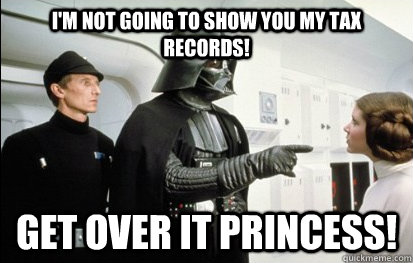 I'm not going to show you my tax records! Get over it Princess! - I'm not going to show you my tax records! Get over it Princess!  Get Over It Vader