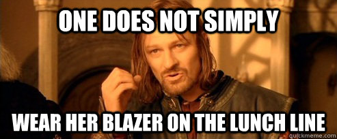 One does not simply Wear her blazer on the lunch line  One Does Not Simply