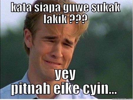 KATA SIAPA GUWE SUKAK LAKIK ??? YEY PITNAH EIKE CYIN...  1990s Problems