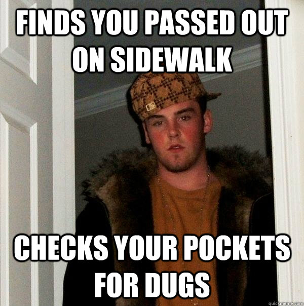 Finds you passed out on sidewalk checks your pockets for dugs  Scumbag Steve