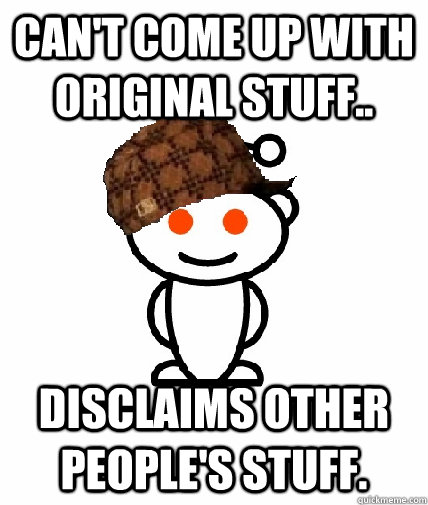 can't come up with original stuff.. disclaims OTHER PEOPLE'S STUFF.  Scumbag Redditor