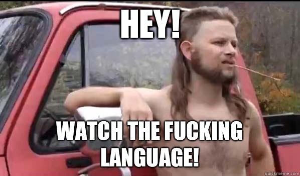 Hey! Watch the fucking language!  Almost Politically Correct Redneck