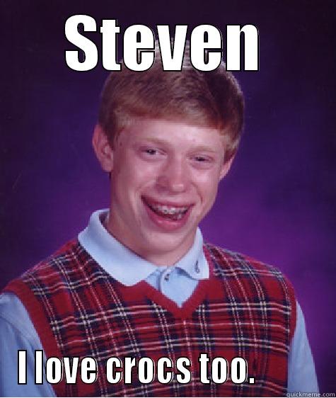 STEVEN I LOVE CROCS TOO.          Bad Luck Brian