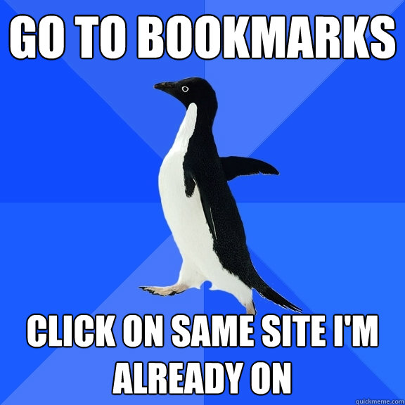 GO TO BOOKMARKS CLICK ON SAME SITE I'm ALREADY ON  Socially Awkward Penguin