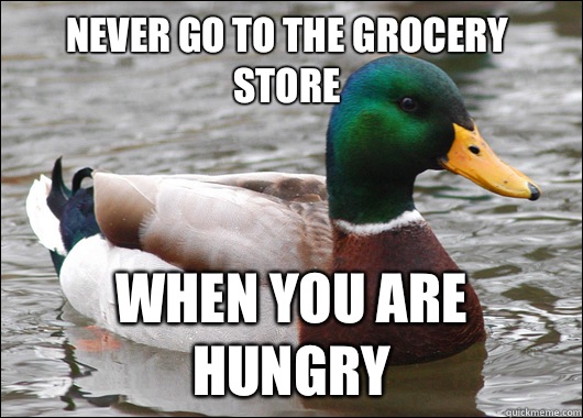Never go to the grocery store When you are hungry  Actual Advice Mallard