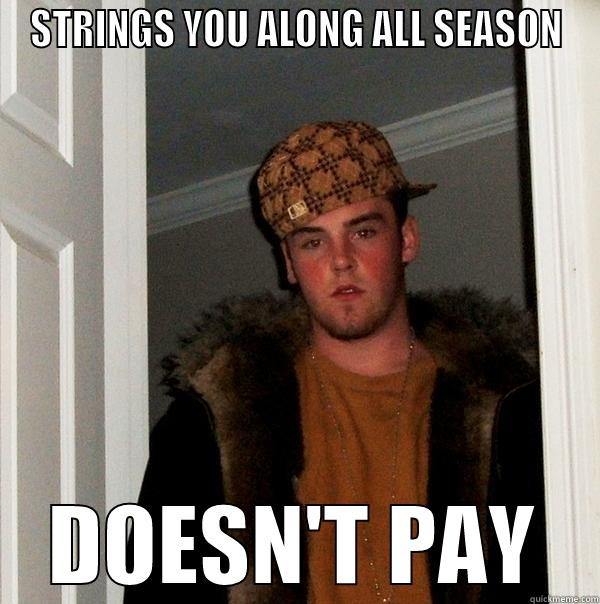STRINGS YOU ALONG ALL SEASON DOESN'T PAY Scumbag Steve