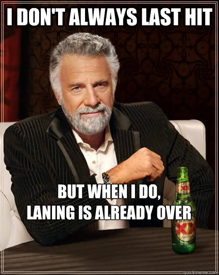 I don't always last hit but when I do,
laning is already over  The Most Interesting Man In The World