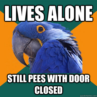 lives alone still pees with door closed  Paranoid Parrot