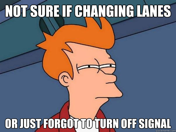 Not sure if changing lanes or just forgot to turn off signal  Futurama Fry
