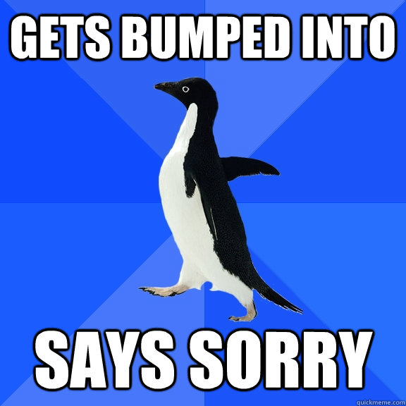 Gets bumped into says sorry  Socially Awkward Penguin