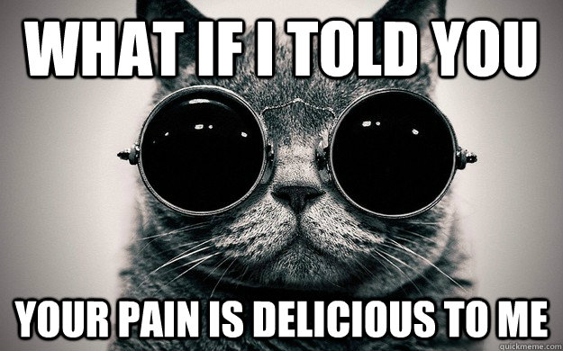 What if i told you Your pain is delicious to me - What if i told you Your pain is delicious to me  Morpheus Cat Facts