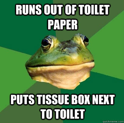 Runs out of toilet paper Puts tissue box next to toilet  Foul Bachelor Frog