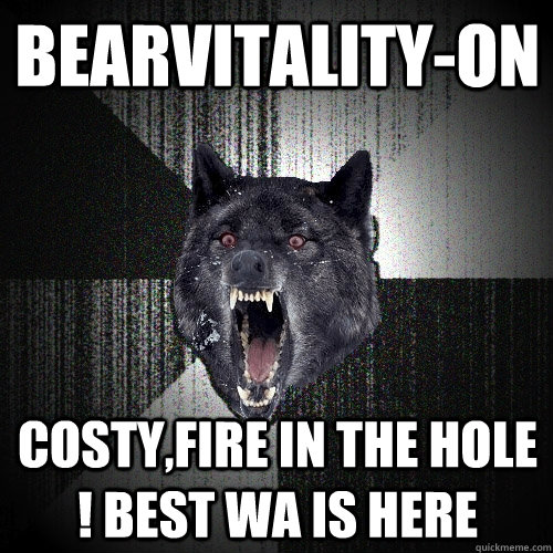 BearVitality-ON Costy,fire in the hole ! Best WA is here  Insanity Wolf