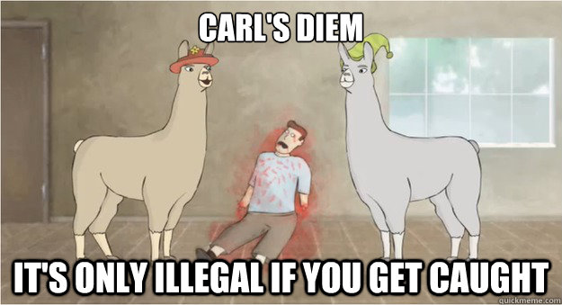 Carl's Diem It's only illegal if you get caught  