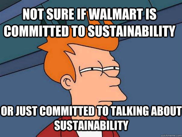 Not sure if walmart is committed to sustainability or just committed to talking about sustainability - Not sure if walmart is committed to sustainability or just committed to talking about sustainability  Misc