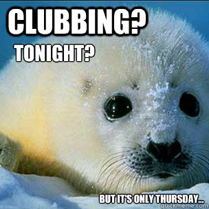 Clubbing?  Tonight? But It's Only Thursday...  