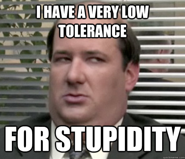 I have a very low tolerance For stupidity - I have a very low tolerance For stupidity  Kevin Malone