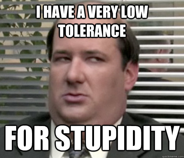 I have a very low tolerance For stupidity  Kevin Malone