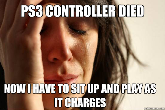 Ps3 controller died Now i have to sit up and play as it charges  First World Problems
