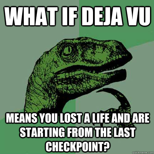 What if deja vu means you lost a life and are starting from the last checkpoint?  Philosoraptor
