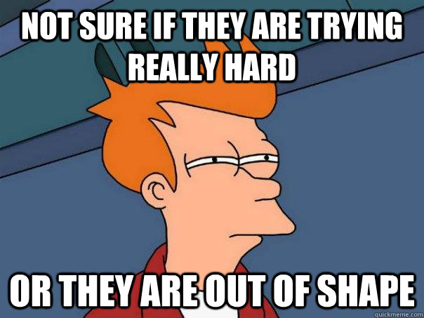 Not sure if they are trying really hard Or they are out of shape  Futurama Fry