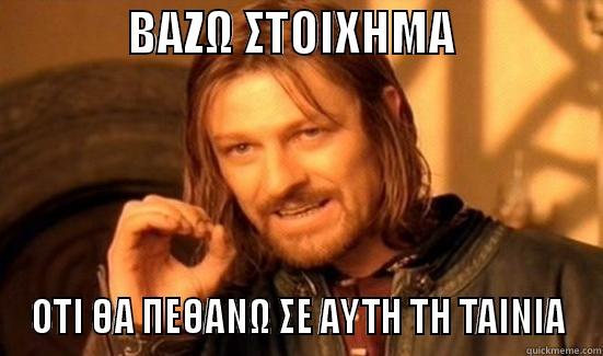              ΒΑΖΩ ΣΤΟΙΧΗΜΑ                ΟΤΙ ΘΑ ΠΕΘΑΝΩ ΣΕ ΑΥΤΗ ΤΗ ΤΑΙΝΙΑ Boromir