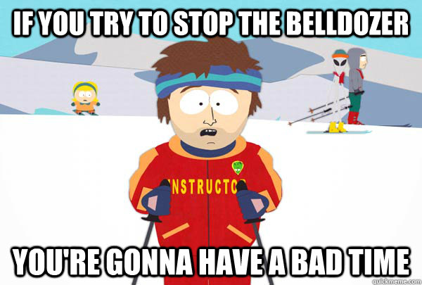 If you try to stop the belldozer You're gonna have a bad time  Super Cool Ski Instructor
