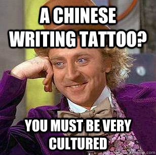 a chinese writing tattoo? you must be very cultured  Condescending Wonka