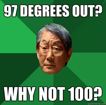 97 degrees out? why not 100? - 97 degrees out? why not 100?  High Expectations Asian Father