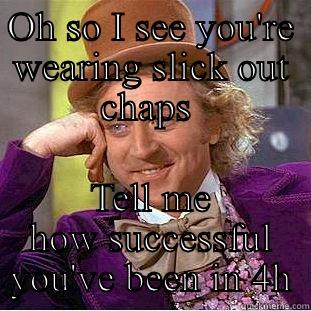 OH SO I SEE YOU'RE WEARING SLICK OUT CHAPS  TELL ME HOW SUCCESSFUL YOU'VE BEEN IN 4H Condescending Wonka