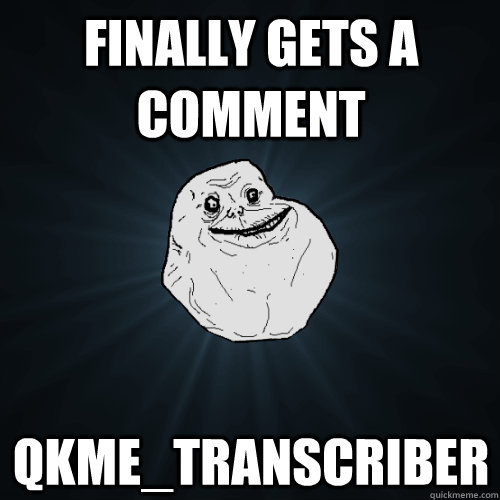 finally gets a comment qkme_transcriber  Forever Alone