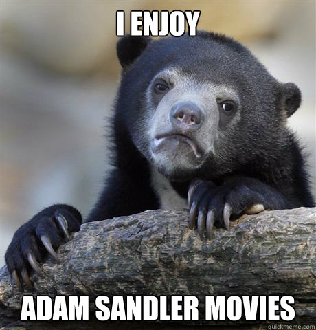 I enjoy  Adam Sandler movies  Confession Bear
