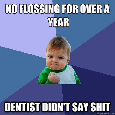 No flossing for over a
 year dentist didn't say shit - No flossing for over a
 year dentist didn't say shit  Success Kid