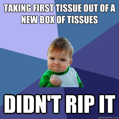 Taking first tissue out of a new box of tissues  Didn't rip it  Success Kid