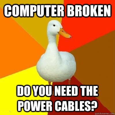 computer broken  do you need the power cables? - computer broken  do you need the power cables?  Tech Impaired Duck