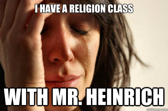 I have a religion class with Mr. Heinrich  First World Problems