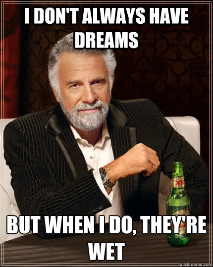 I don't always have dreams but when I do, they're wet  The Most Interesting Man In The World