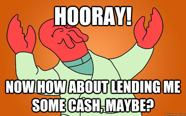Hooray! Now how about lending me some cash, maybe? - Hooray! Now how about lending me some cash, maybe?  Zoidberg is popular