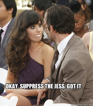Okay. Suppress the Jess. Got it.
  New Girl 1
