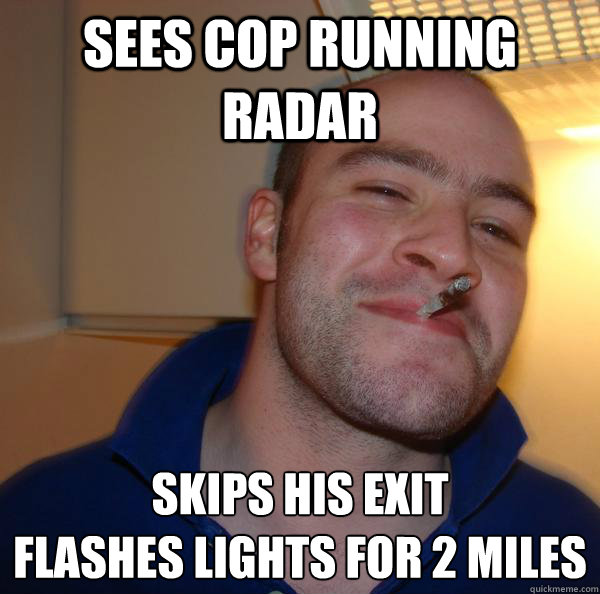 Sees Cop running Radar Skips his exit 
flashes lights for 2 miles - Sees Cop running Radar Skips his exit 
flashes lights for 2 miles  Misc