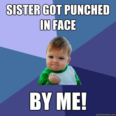 sister got punched in face by me!  Success Kid
