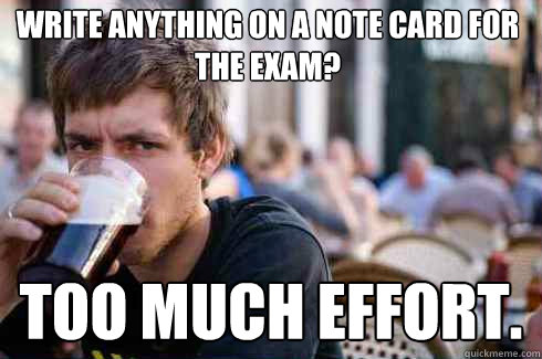 Write anything on a note card for the exam? Too much effort.  Lazy College Senior